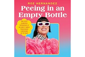 Peeing in an Empty Bottle: And Other Glamorous Shenanigans of an Almost-Famous Transgender Comedienne on the Road