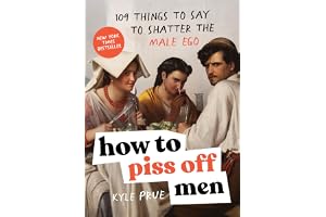 How to Piss Off Men: 109 Things to Say to Shatter the Male Ego