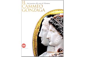 Il Cammeo Gonzaga. Arti preziose alla corte di Mantova. Ediz. illustrata