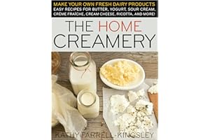 The Home Creamery: Make Your Own Fresh Dairy Products; Easy Recipes for Butter, Yogurt, Sour Cream, Creme Fraiche, Cream Cheese, Ricotta, and More!