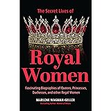 Secret Lives of Royal Women: Fascinating Biographies of Queens, Princesses, Duchesses, and Other Regal Women (Biographies of