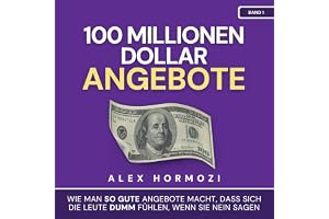 100 Millionen Dollar Angebote [$100 Million Offers]: Wie man so gute Angebote macht, dass sich die Leute dumm fühlen, wenn s