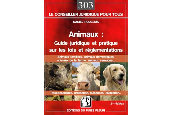 Animaux : guide juridique et pratique sur les lois et réglementations: Animaux familiers, domestiques, de la ferme, sauvages... Responsabilités, protection, nuisances, divagation...