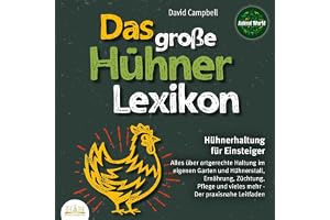 Das große Hühnerlexikon: Hühnerhaltung für Einsteiger: Alles über artgerechte Haltung im eigenen Garten und Hühnerstall, Ernä