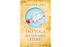 Tao Yoga der heilenden Liebe: Der geheime Weg zur weiblichen Liebesenergie