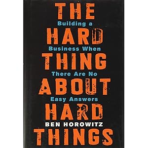 The Hard Thing about Hard Thing: Building a Business When There are No Easy Answers