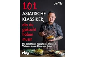 101 asiatische Klassiker, die du gekocht haben musst: Die beliebtesten Rezepte aus Thailand, Vietnam, Japan, China und Korea