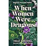 When Women Were Dragons: an enduring, feminist novel from New York Times bestselling author, Kelly Barnhill