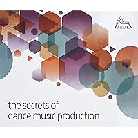 The Secrets of Dance Music Production: The World's Leading Electronic Music Production Magazine Delivers the Definitive Guide