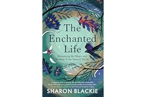 The Enchanted Life: Reclaiming the Magic and Wisdom of the Natural World
