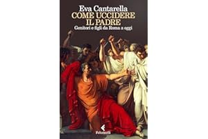 Come uccidere il padre. Genitori e figli da Roma a oggi (Varia)