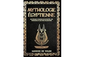 Mythologie égyptienne: Un Voyage à traversles Divinités, les Pharaons et les Rites Millénaires