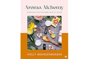 Aroma Alchemy: Essential Oils for Mind, Body and Home