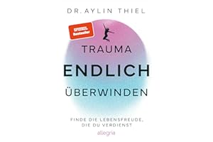 Trauma ENDLICH überwinden: Finde die Lebensfreude, die du verdienst | Schritt für Schritt zur eigenen Heilung