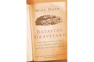 Batavia's Graveyard: The True Story Of The Mad Heretic Who Led History's Bloodiest Mutiny