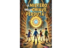 IL MISTERO DELLA CHIAVE PERDUTA: Un libro d’avventura per ragazzi che unisce enigmi e misteri, insegnando il valore del Coraggio, dell’Amicizia e della Conoscenza. Per bambini dagli 8 ai 12 anni.