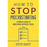 How to Stop Procrastinating: A Simple Guide to Mastering Difficult Tasks and Breaking the Procrastination Habit (English Edit