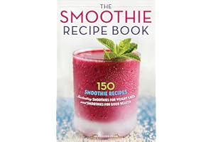 The Smoothie Recipe Book: 150 Smoothie Recipes Including Smoothies for Weight Loss and Smoothies for Good Health: 150 Smoothie Recipes Including ... Weight Loss and Smoothies for Optimum Health