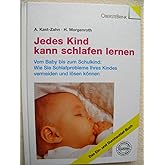 Jedes Kind kann schlafen lernen. Vom Baby bis zum Schulkind: Wie Sie Schlafprobleme Ihres Kindes vermeiden und lösen können