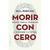 Morir con Cero; S&aacute;cale todo el Provecho a tu Dinero y a tu Vida (&Eacute;xito)