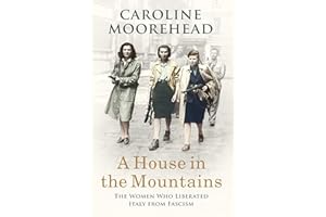 A House in the Mountains: The Women Who Liberated Italy from Fascism (The Resistance Quartet)