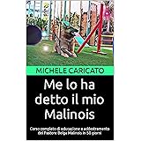 Me lo ha detto il mio Malinois: Corso completo di educazione e addestramento del Pastore Belga Malinois in 50 giorni
