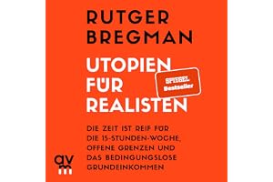 Utopien für Realisten: Die Zeit ist reif für die 15-Stunden-Woche, offene Grenzen und das bedingungslose Grundeinkommen