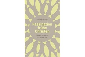 Faszination frühe Christen: ... und ihre Strahlkraft für unsere Zeit