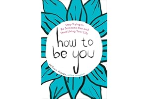 How to Be You: Stop Trying to Be Someone Else and Start Living Your Life