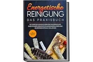 Energetische Reinigung – Das Praxisbuch: Mit spirituellem Räuchern eine Hausreinigung durchführen, negative Schwingungen lösen und selbständig Rituale vollziehen | inkl. Kräuterkunde & Methodenübersic