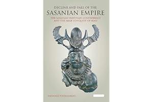 Decline and Fall of the Sasanian Empire: The Sasanian-Parthian Confederacy and the Arab Conquest of Iran (International Library of Iranian Studies)