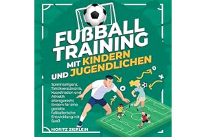 Fußballtraining mit Kindern und Jugendlichen: Spielintelligenz, Taktikverständnis, Koordination und Athletik altersgerecht fö