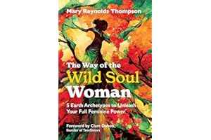 The Way of the Wild Soul Woman: 5 Earth Archetypes to Unleash Your Full Feminine Power