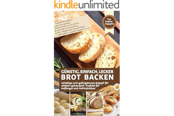 GÜNSTIG, EINFACH, LECKER BROT BACKEN - die besten Rezept für einfach gutes Brot für Anfänger & Hobbybäcker: Das Brotbackbuch: Brot ohne Kneten, mit Hefe ... vegan, uvm. (Backen - die besten Rezepte)