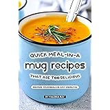 Quick Meal-in-a Mug Recipes That Are Too Delicious: Prepare Your Meals In Just 5 Minutes