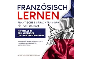 Französisch Lernen: Praktisches Sprachtraining für unterwegs: Häufige Redewendungen, Grammatik, Vokabeln, Kurzgeschichten & K