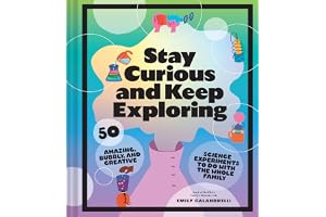 Stay Curious and Keep Exploring: 50 Amazing, Bubbly, and Creative Science Experiments to Do with the Whole Family