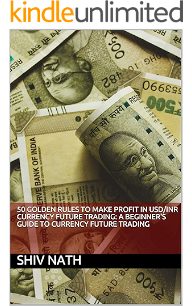 50 Golden Rules To Make Profit In Usd Inr Currency Future Trading A Beginner S Guide To Currency Future Trading Ebook Nath Shiv Amazon In Kindle Store