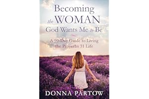 Becoming the Woman God Wants Me to Be: A 90-Day Guide to Living the Proverbs 31 Life