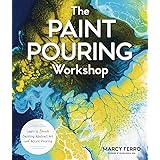 The Paint Pouring Workshop: Learn to Create Dazzling Abstract Art with Acrylic Pouring