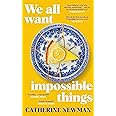 We All Want Impossible Things: For fans of Nora Ephron, a warm, funny and deeply moving story of friendship at its imperfect and radiant best