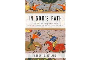 In God's Path: The Arab Conquests and the Creation of an Islamic Empire