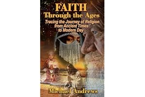 Faith Through the Ages: Tracing the Journey of Religion from Ancient Times to Modern Day (The Essence of Faith: Exploring the History and Impact of Religion)