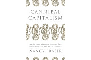 Cannibal Capitalism: How Our System Is Devouring Democracy, Care, and the Planet and What We Can Do about It