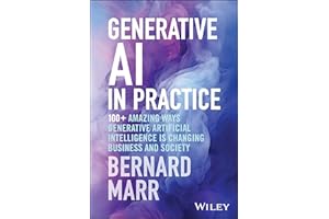 Generative AI in Practice: 100+ Amazing Ways Generative Artificial Intelligence Is Changing Business and Society
