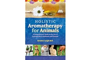 Holistic Aromatherapy for Animals: A Comprehensive Guide to the Use of Essential Oils & Hydrosols with Animals