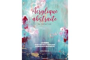 Acrylique abstraite & créative: Le guide pour s'initier à l'acrylique expressive & imaginative