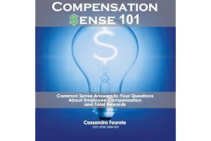 Compensation Sense 101: Common Sense Answers to Your Questions About Employee Compensation and Total Rewards