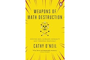 Weapons Of Math Destruction: How Big Data Increases Inequality and Threatens Democracy