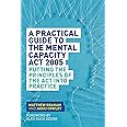A Practical Guide to the Mental Capacity Act 2005: Putting the Principles of the Act Into Practice